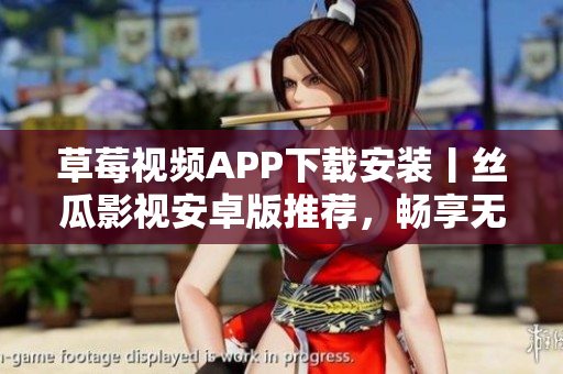 草莓视频APP下载安装丨丝瓜影视安卓版推荐，畅享无限观影乐趣
