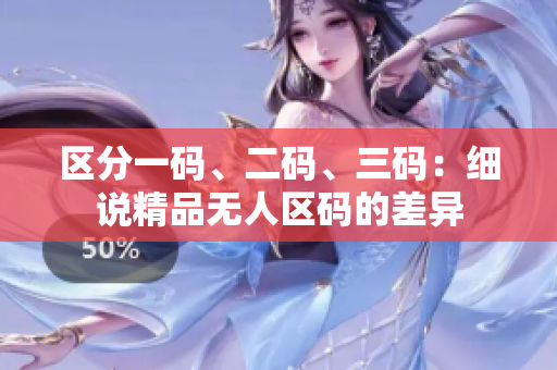 区分一码、二码、三码：细说精品无人区码的差异