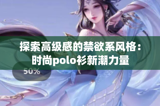 探索高级感的禁欲系风格：时尚polo衫新潮力量