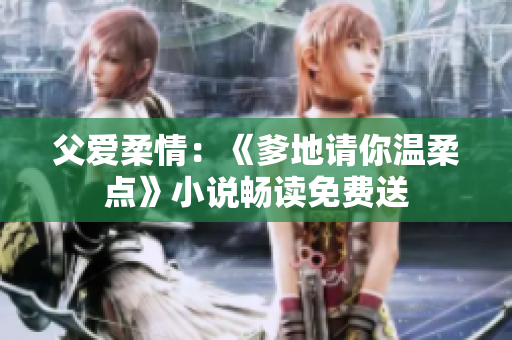 父爱柔情：《爹地请你温柔点》小说畅读免费送