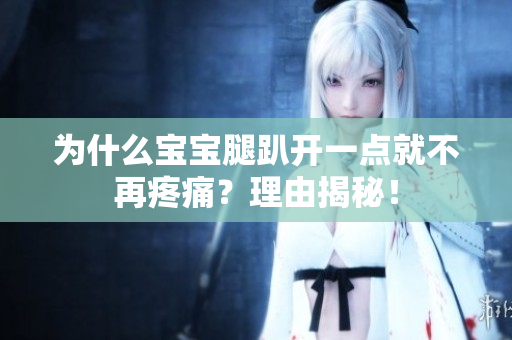为什么宝宝腿趴开一点就不再疼痛？理由揭秘！