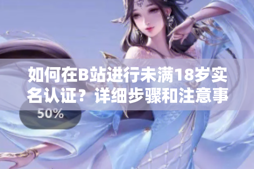 如何在B站进行未满18岁实名认证？详细步骤和注意事项