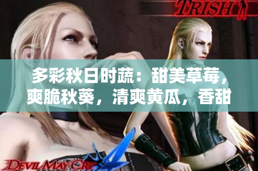 多彩秋日时蔬：甜美草莓，爽脆秋葵，清爽黄瓜，香甜丝瓜，绚丽芭乐，清新绿巨人