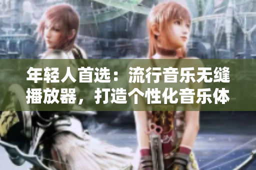 年轻人首选：流行音乐无缝播放器，打造个性化音乐体验