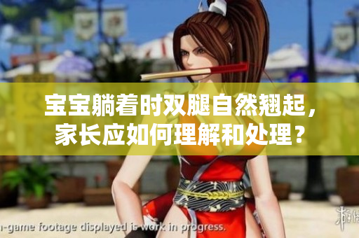 宝宝躺着时双腿自然翘起，家长应如何理解和处理？