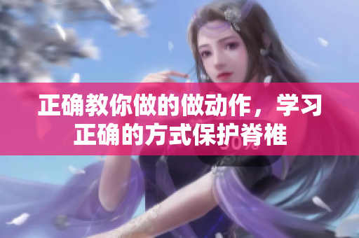正确教你做的做动作，学习正确的方式保护脊椎