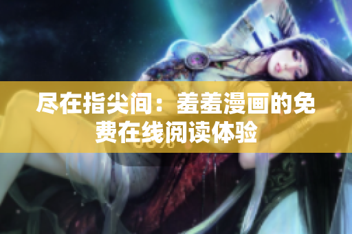 尽在指尖间：羞羞漫画的免费在线阅读体验
