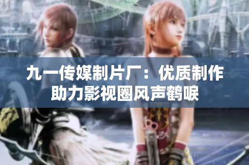 九一传媒制片厂：优质制作助力影视圈风声鹤唳