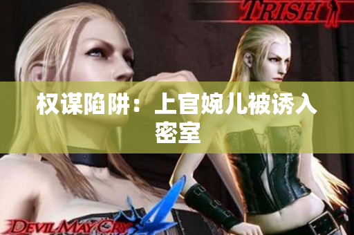 权谋陷阱：上官婉儿被诱入密室