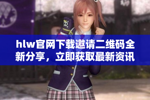 hlw官网下载邀请二维码全新分享，立即获取最新资讯！