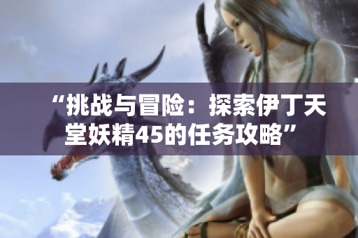“挑战与冒险：探索伊丁天堂妖精45的任务攻略”