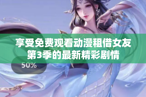 享受免费观看动漫租借女友第3季的最新精彩剧情