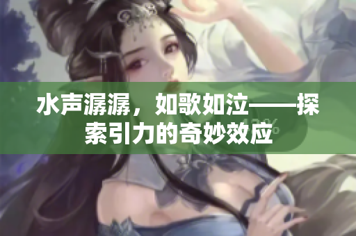 水声潺潺，如歌如泣——探索引力的奇妙效应
