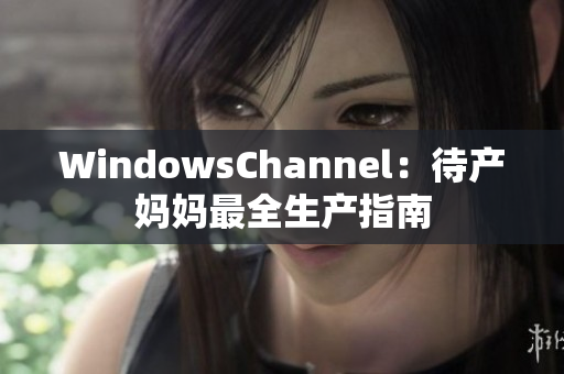 WindowsChannel：待产妈妈最全生产指南