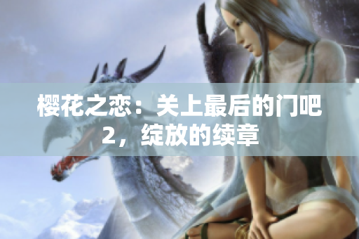 樱花之恋：关上最后的门吧2，绽放的续章