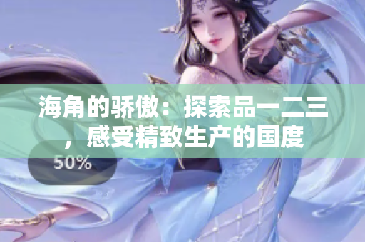 海角的骄傲：探索品一二三，感受精致生产的国度