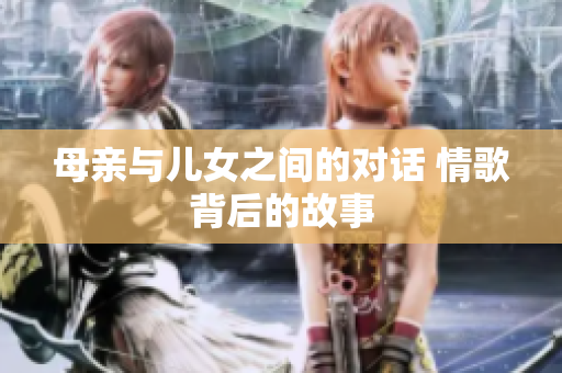 母亲与儿女之间的对话 情歌背后的故事
