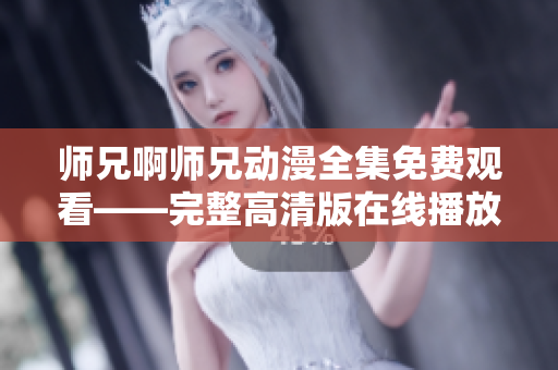 师兄啊师兄动漫全集免费观看——完整高清版在线播放