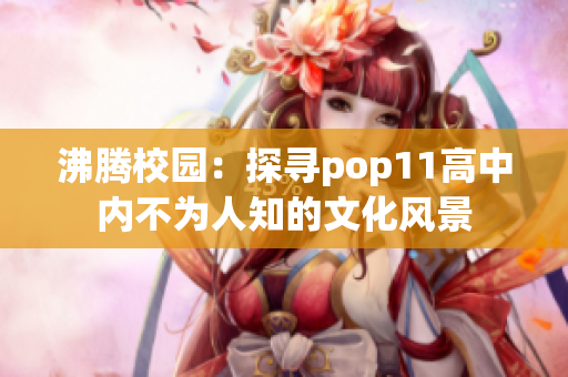 沸腾校园：探寻pop11高中内不为人知的文化风景