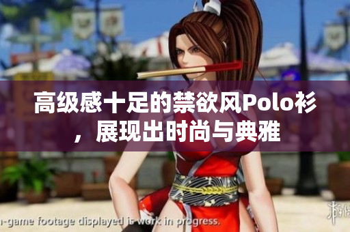 高级感十足的禁欲风Polo衫，展现出时尚与典雅