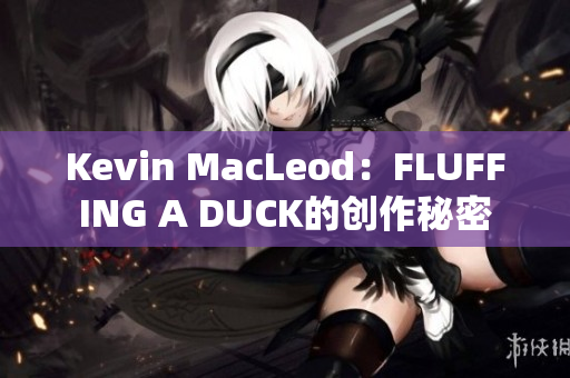 Kevin MacLeod：FLUFFING A DUCK的创作秘密