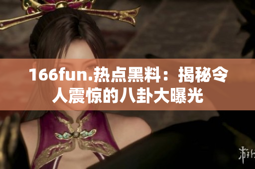 166fun.热点黑料：揭秘令人震惊的八卦大曝光