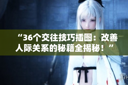 “36个交往技巧插图：改善人际关系的秘籍全揭秘！”