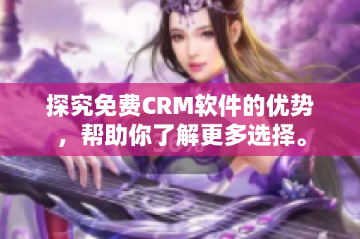 探究免费CRM软件的优势，帮助你了解更多选择。