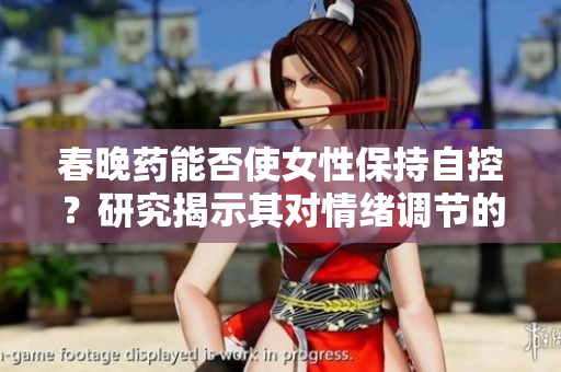 春晚药能否使女性保持自控？研究揭示其对情绪调节的影响