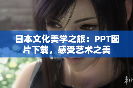 日本文化美学之旅：PPT图片下载，感受艺术之美