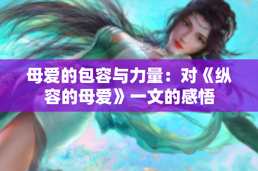母爱的包容与力量：对《纵容的母爱》一文的感悟