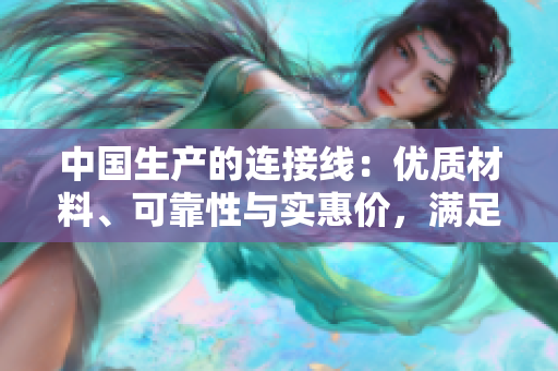 中国生产的连接线：优质材料、可靠性与实惠价，满足多种家庭和商业需求