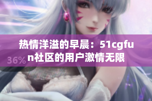 热情洋溢的早晨：51cgfun社区的用户激情无限