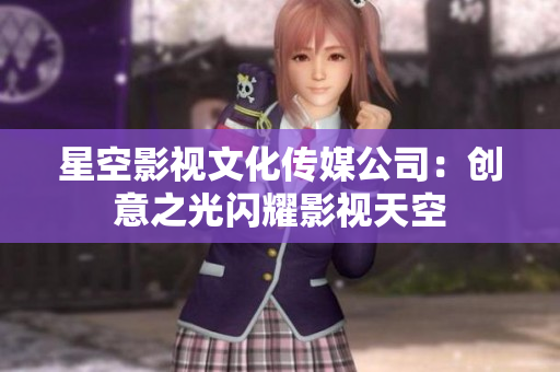 星空影视文化传媒公司：创意之光闪耀影视天空