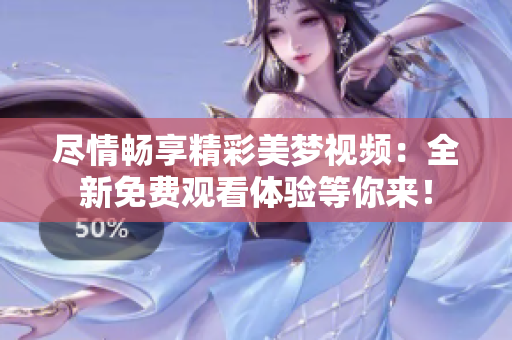 尽情畅享精彩美梦视频：全新免费观看体验等你来！