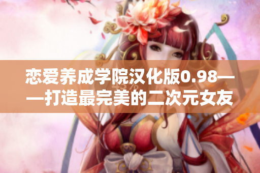 恋爱养成学院汉化版0.98——打造最完美的二次元女友！