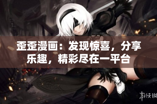 歪歪漫画：发现惊喜，分享乐趣，精彩尽在一平台