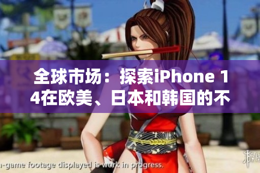 全球市场：探索iPhone 14在欧美、日本和韩国的不同定价
