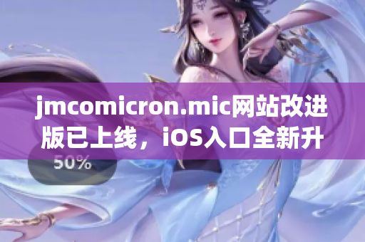 jmcomicron.mic网站改进版已上线，iOS入口全新升级，精彩漫画随心畅读 