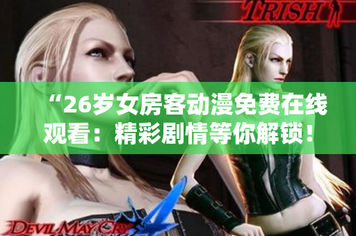 “26岁女房客动漫免费在线观看：精彩剧情等你解锁！”