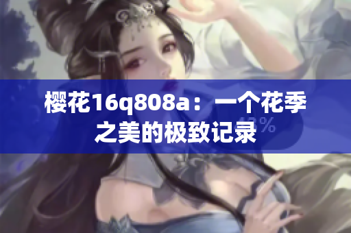 樱花16q808a：一个花季之美的极致记录