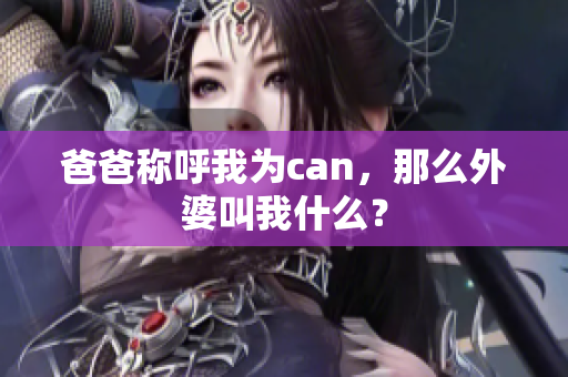爸爸称呼我为can，那么外婆叫我什么？
