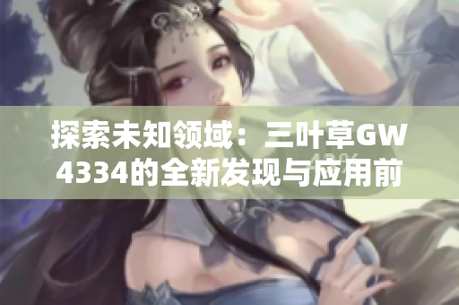 探索未知领域：三叶草GW4334的全新发现与应用前景