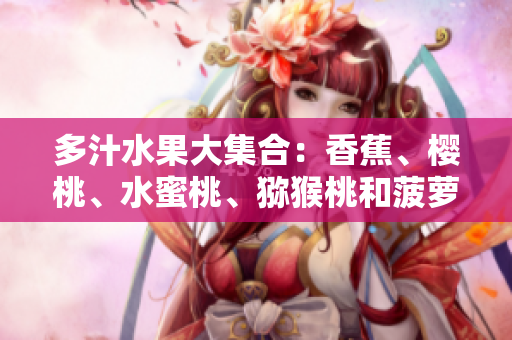 多汁水果大集合：香蕉、樱桃、水蜜桃、猕猴桃和菠萝，让你爱不释手！