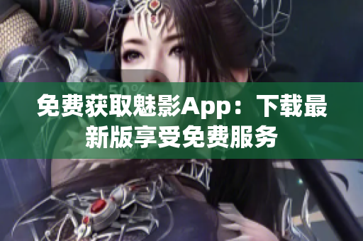 免费获取魅影App：下载最新版享受免费服务