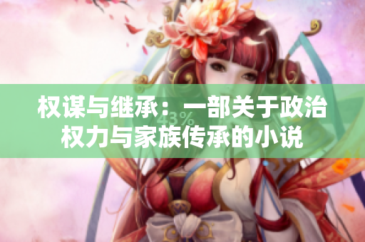 权谋与继承：一部关于政治权力与家族传承的小说