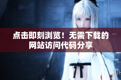点击即刻浏览！无需下载的网站访问代码分享