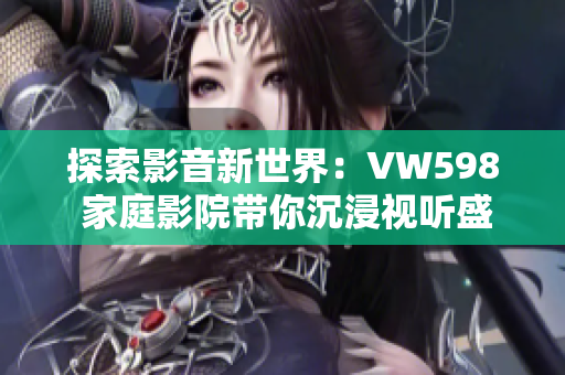 探索影音新世界：VW598 家庭影院带你沉浸视听盛宴