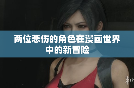 两位悲伤的角色在漫画世界中的新冒险