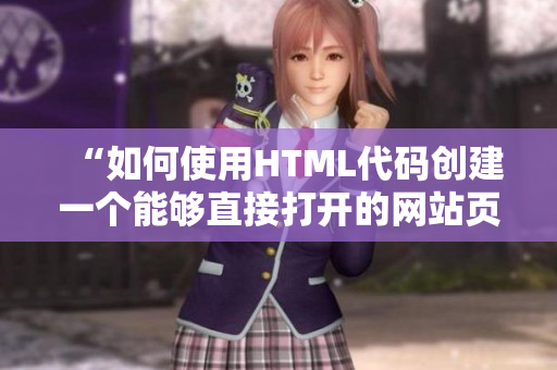 “如何使用HTML代码创建一个能够直接打开的网站页面”